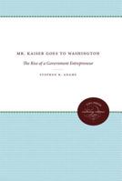 Mr. Kaiser Goes to Washington: The Rise of a Government Entrepreneur (Luther Hartwell Hodges Series on Business, Society, and the State) 080785994X Book Cover