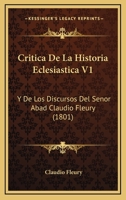 Critica De La Historia Eclesiastica V1: Y De Los Discursos Del Senor Abad Claudio Fleury (1801) 1166772969 Book Cover
