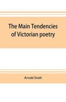 The Main Tendencies of Victorian Poetry: Studies in the Thought and Art of the Greater Poets 9353704278 Book Cover