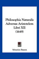Philosophia Naturalis Adversus Aristotelem Libri XII (1649) 1166213870 Book Cover