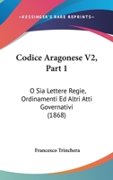 Codice Aragonese V2, Part 1: O Sia Lettere Regie, Ordinamenti Ed Altri Atti Governativi (1868) 1160723184 Book Cover