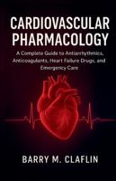 CARDIOVASCULAR PHARMACOLOGY: A Complete Guide to Antiarrhythmics, Anticoagulants, Heart Failure Drugs, and Emergency Care B0G3P2KV1C Book Cover