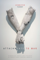 Attachments to War: Biomedical Logics and Violence in Twenty-First-Century America 082236980X Book Cover
