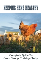 Keeping Hens Healthy: Complete Guide To Grow Strong, Thriving Chicks: How To Grow Green Foods For Healthier Hens Tastier Eggs B09C2F3D6S Book Cover