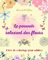 Le pouvoir relaxant des fleurs Livre de coloriage pour adultes Motifs floraux créatifs, anti-stress et uniques: Une collection de motifs floraux ... pour célébrer la vie B0C13JHVN4 Book Cover