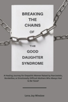 Breaking the Chains of the Good Daughter Syndrome:: A Healing Journey for Empathic Women Raised by Narcissistic, Borderline, or Emotionally Difficult Mothers Who Always Had to Be 'Good' B0FH41ZNLH Book Cover