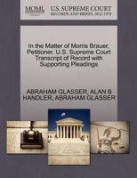 In the Matter of Morris Brauer, Petitioner. U.S. Supreme Court Transcript of Record with Supporting Pleadings 1270520350 Book Cover