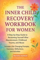 The Inner Child Recovery Workbook For Women: A Step-By-Step Guide To Reclaiming Yourself After Abandonment, Childhood Trauma, And Abuse, Includes ... Exercises, Reflections, And Activities B0G4VP6M88 Book Cover