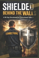 Shielded Behind the Walls: A 90-Day Devotional for Correctional Officers: Strength, Peace, and Purpose on the Toughest Days B0GRVJS36W Book Cover