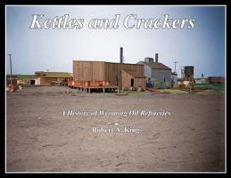 Kettles and Crackers - A History of Wyoming Oil Refineries 0997744901 Book Cover