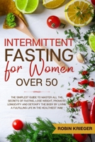 Intermittent Fasting for Women Over 50: The Simplest Guide to Master All the Secrets of Fasting, Lose Weight, Promote Longevity and Detoxify the Body by Living a Fulfilling Life in the Healthiest Way 1801640998 Book Cover