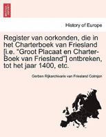 Register van oorkonden, die in het Charterboek van Friesland [i.e. "Groot Placaat en Charter-Boek van Friesland"] ontbreken, tot het jaar 1400, etc. 1241547351 Book Cover