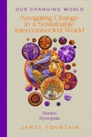 Our Changing World (Series Synopsis): Navigating Change in a Sustainable, Interconnected World 1963443160 Book Cover