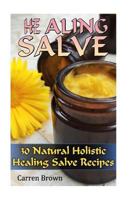 Healing Salve: 30 Natural Holistic Healing Salve Recipes: (Healing Salve Recipes and Ways to Use Them) 1540744698 Book Cover