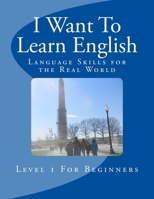 I Want To Learn English: Language Skills for the Real World 1523847549 Book Cover