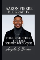 AARON PIERRE: THE DRIVE BEHIND THE FACE: SCRIPTED FOR SUCCESS B0FQ5DZFVW Book Cover