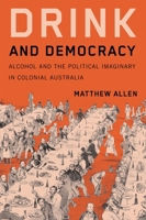 Drink and Democracy: Alcohol and the Political Imaginary in Colonial Australia (Intoxicating Histories) 0228024749 Book Cover