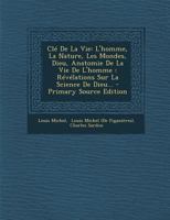 CL� de la Vie: L'Homme, La Nature, Les Mondes, Dieu, Anatomie de la Vie de l'Homme: R�v�lations Sur La Science de Dieu... 1015595642 Book Cover