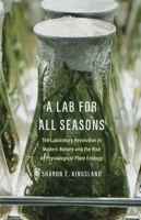 A Lab for all Seasons: The Laboratory Revolution in Modern Botany and the Rise of Physiological Plant Ecology 0300267223 Book Cover