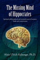 The Missing Mind of Hippocrates: Spiritual, Philosophical and Mystical Secret of Sciences Truth and Controversies 1465304231 Book Cover