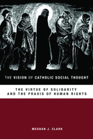 The Vision of Catholic Social Thought: The Virtue of Solidarity and the Praxis of Human Rights 145147248X Book Cover