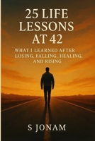 25 Life Lessons at 42: What I Learned After Losing, Falling, Healing, and Rising B0FCD4GGT3 Book Cover