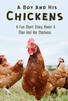 A Boy And His Chickens: A Fun Short Story About A Man And His Chickens: Find Out More About The World Of Free-Range Chickens B09BZ92XBJ Book Cover