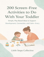 200 Screen-Free Activities to Do With Your Toddler: Simple, Play-Based Ideas to Support Development, Connection, and Calm—Every Day B0GKP2DZDH Book Cover