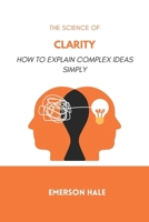 The Science of Clarity: How to Explain Complex Ideas Simply B0GNGHQCXB Book Cover