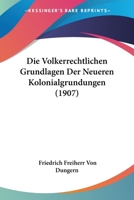 Die Volkerrechtlichen Grundlagen Der Neueren Kolonialgrundungen (1907) 1144354293 Book Cover