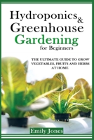 HYDROPONICS AND GREENHOUSE GARDENING  FOR BEGINNERS: THE ULTIMATE GUIDE TO GROW VEGETABLES, FRUITS AND HERBS AT HOME B087L6SX75 Book Cover