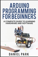 Arduino Programming for Beginners: A Complete Guide to Learning Hardware and Software B0BZ378ZRD Book Cover