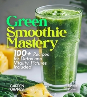 Green Smoothie Mastery: 100+ Recipes for Detox and Vitality, Pictures Included (Smoothie Collection) B0FQ349JRJ Book Cover