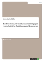 Rechtsschutz privater Konkurrenten gegen wirtschaftliche Bet�tigung der Kommunen 3346352005 Book Cover
