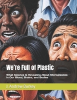 We’re Full of Plastic: What Science Is Revealing About Microplastics in Our Blood, Brains, and Bodies B0FDGM3YND Book Cover