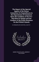 The report of the special agents of the House Committee on Expenditures in the Department of Commerce upon the condition of the fur-seal herd of ... as ordered by the committee, June 20, 1 1145234976 Book Cover