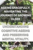 Ageing gracefully: Understanding cognitive ageing and preserving mental vitality B0CLH3ZC3S Book Cover