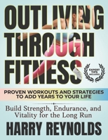 Outliving Through Fitness: Proven Workouts and Strategies to Add Years to Your Life | Build Strength, Endurance, and Vitality for the Long Run B0DVMFW1RK Book Cover