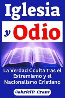 Iglesia y Odio: La Verdad Oculta tras el Extremismo y el Nacionalismo Cristiano (Spanish Edition) B0FQ2T3XKD Book Cover