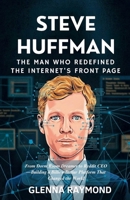 STEVE HUFFMAN: THE MAN WHO REDEFINED THE INTERNET'S FRONT PAGE: From Dorm Room Dreamer to Reddit CEO—Building a Billion-Dollar Platform That Changed the World B0F74HWGNQ Book Cover