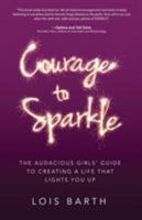 Courage To Sparkle: The Audacious Girls' Guide to Creating A Life That Lights You Up 1628653051 Book Cover