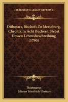 Dithmars, Bischofs Zu Merseburg, Chronik In Acht Buchern, Nebst Dessen Lebensbeschreibung (1790) 1272057186 Book Cover