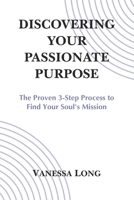 Discovering Your Passionate Purpose: The Proven 3-Step Process to Find Your Soul's Mission B0948MHSVQ Book Cover