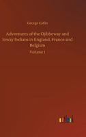 Adventures of the Ojibbeway and Ioway Indians in England, France, and Belgium (Vol. 1&2): Historical Account of Eight Years' Travels and Residence in Europe B0BQJRS2H7 Book Cover