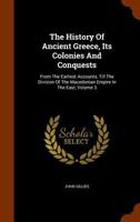 The History of Ancient Greece, Its Colonies, and Conquests: From the Earliest Accounts Till the Division of the Macedonian Empire in the East : ... Philosophy, and the Fine Arts; Volume 3 0469500530 Book Cover