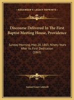 Discourse Delivered In The First Baptist Meeting House, Providence: Sunday Morning, May 28, 1865, Ninety Years After Its First Dedication (1865) 1169455581 Book Cover