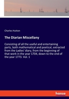 The Diarian Miscellany: Consisting of all the useful and entertaining parts, both mathematical and poetical, extracted from the Ladies' diary, from the beginning of that work in the year 1704, down to 3348067014 Book Cover