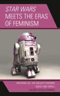Star Wars Meets the Eras of Feminism: Weighing All the Galaxy's Women Great and Small 1498583881 Book Cover