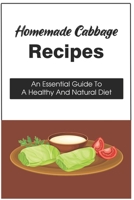 Homemade Cabbage Recipes: An Essential Guide To A Healthy And Natural Diet: How To Cook Delicious Cabbage Dishes At Home B09C1YP52J Book Cover