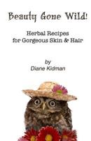 Beauty Gone Wild!: Herbal Recipes for Gorgeous Skin & Hair 0983915555 Book Cover